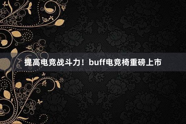 提高电竞战斗力！buff电竞椅重磅上市