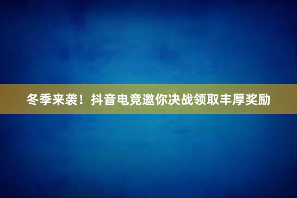 冬季来袭！抖音电竞邀你决战领取丰厚奖励