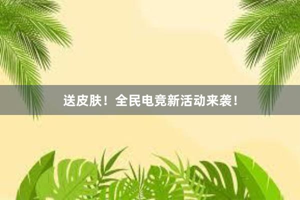 送皮肤！全民电竞新活动来袭！