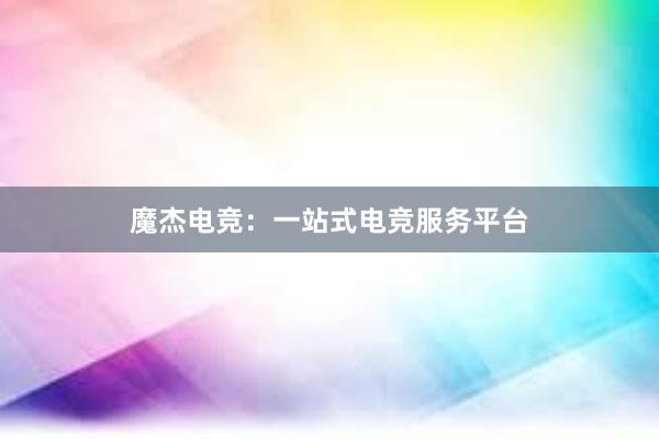 魔杰电竞：一站式电竞服务平台